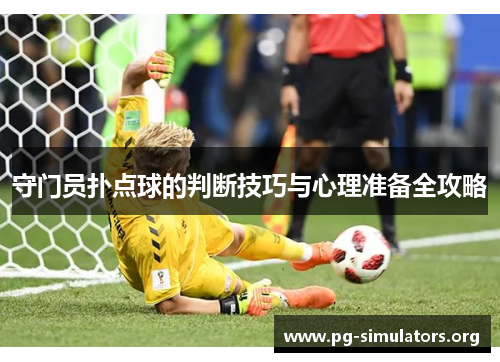 守门员扑点球的判断技巧与心理准备全攻略 守门员扑点球的判断技巧与心理准备全攻略