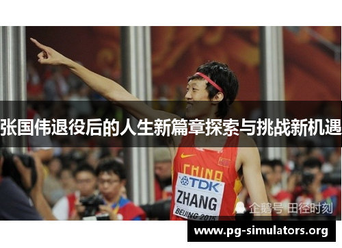张国伟退役后的人生新篇章探索与挑战新机遇 张国伟退役后的人生新篇章探索与挑战新机遇