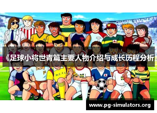 《足球小将世青篇主要人物介绍与成长历程分析》 《足球小将世青篇主要人物介绍与成长历程分析》