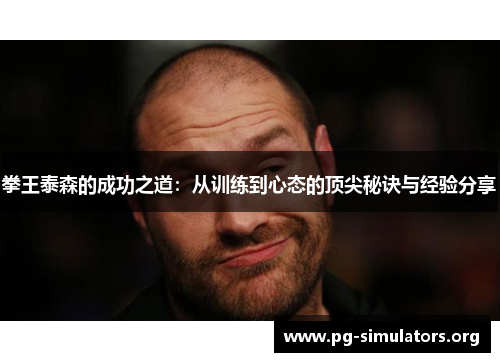 拳王泰森的成功之道:从训练到心态的顶尖秘诀与经验分享 拳王泰森的成功之道:从训练到心态的顶尖秘诀与经验分享