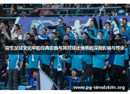 探索足球文化中的经典歌曲与其对球迷情感的深刻影响与传承 探索足球文化中的经典歌曲与其对球迷情感的深刻影响与传承