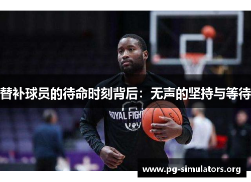 替补球员的待命时刻背后:无声的坚持与等待 替补球员的待命时刻背后:无声的坚持与等待