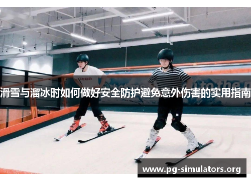 滑雪与溜冰时如何做好安全防护避免意外伤害的实用指南 滑雪与溜冰时如何做好安全防护避免意外伤害的实用指南