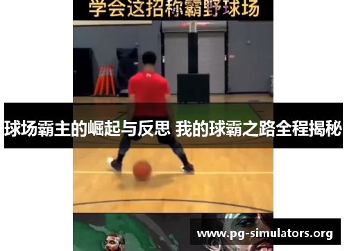 球场霸主的崛起与反思 我的球霸之路全程揭秘 球场霸主的崛起与反思 我的球霸之路全程揭秘
