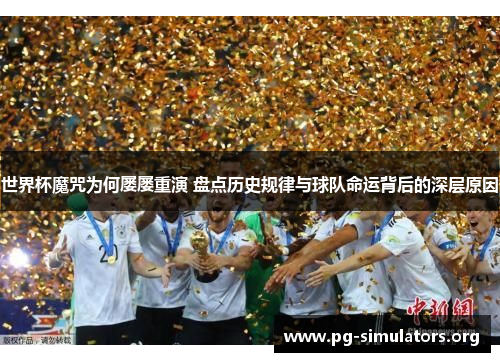 世界杯魔咒为何屡屡重演 盘点历史规律与球队命运背后的深层原因 世界杯魔咒为何屡屡重演 盘点历史规律与球队命运背后的深层原因
