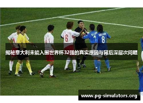 揭秘意大利未能入围世界杯32强的真实原因与背后深层次问题 揭秘意大利未能入围世界杯32强的真实原因与背后深层次问题