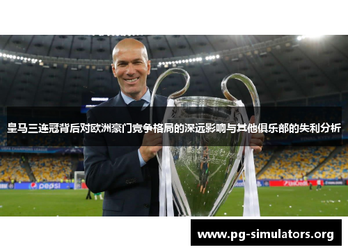 皇马三连冠背后对欧洲豪门竞争格局的深远影响与其他俱乐部的失利分析 皇马三连冠背后对欧洲豪门竞争格局的深远影响与其他俱乐部的失利分析