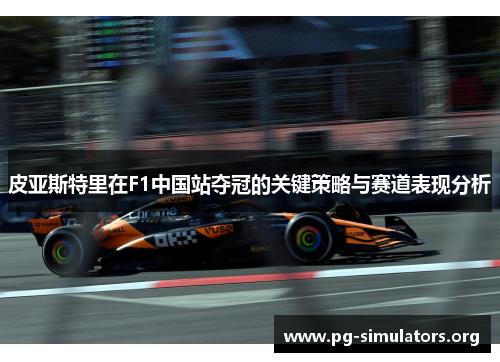 皮亚斯特里在F1中国站夺冠的关键策略与赛道表现分析 皮亚斯特里在F1中国站夺冠的关键策略与赛道表现分析
