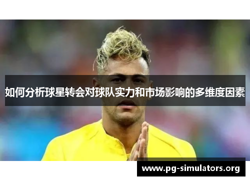 如何分析球星转会对球队实力和市场影响的多维度因素 如何分析球星转会对球队实力和市场影响的多维度因素