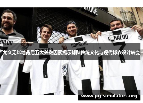 尤文无长袖背后五大关键因素揭示球队传统文化与现代球衣设计转变 尤文无长袖背后五大关键因素揭示球队传统文化与现代球衣设计转变