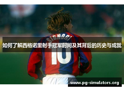 如何了解西格诺里射手冠军时间及其背后的历史与成就 如何了解西格诺里射手冠军时间及其背后的历史与成就