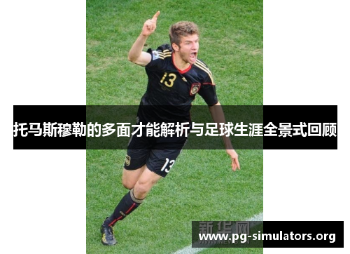 托马斯穆勒的多面才能解析与足球生涯全景式回顾 托马斯穆勒的多面才能解析与足球生涯全景式回顾
