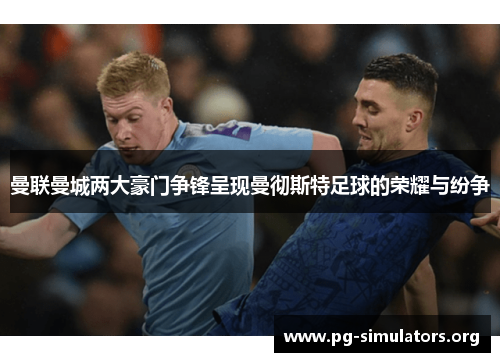 曼联曼城两大豪门争锋呈现曼彻斯特足球的荣耀与纷争 曼联曼城两大豪门争锋呈现曼彻斯特足球的荣耀与纷争