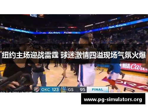 纽约主场迎战雷霆 球迷激情四溢现场气氛火爆 纽约主场迎战雷霆 球迷激情四溢现场气氛火爆