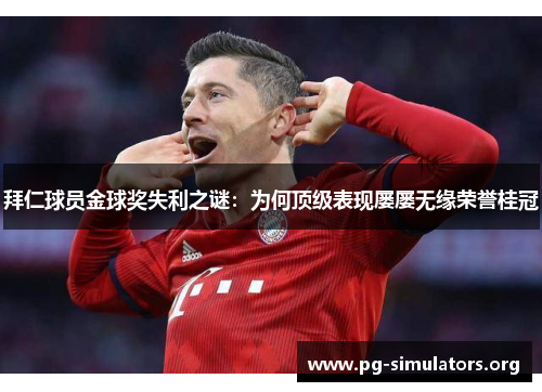 拜仁球员金球奖失利之谜:为何顶级表现屡屡无缘荣誉桂冠 拜仁球员金球奖失利之谜:为何顶级表现屡屡无缘荣誉桂冠