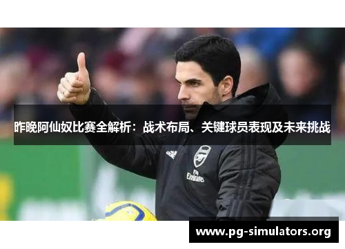昨晚阿仙奴比赛全解析:战术布局、关键球员表现及未来挑战 昨晚阿仙奴比赛全解析:战术布局、关键球员表现及未来挑战