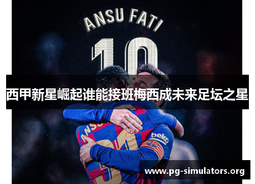 西甲新星崛起谁能接班梅西成未来足坛之星 西甲新星崛起谁能接班梅西成未来足坛之星