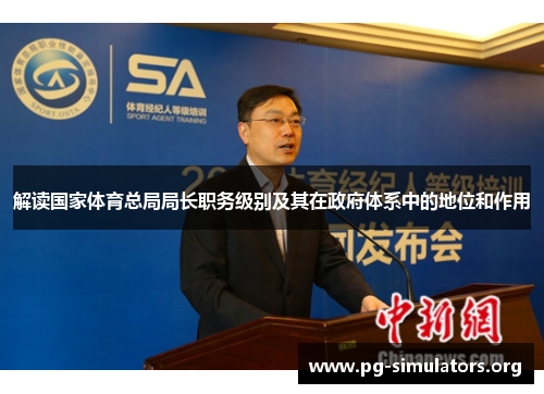 解读国家体育总局局长职务级别及其在政府体系中的地位和作用 解读国家体育总局局长职务级别及其在政府体系中的地位和作用