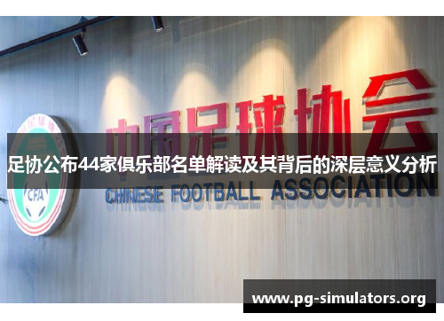 足协公布44家俱乐部名单解读及其背后的深层意义分析 足协公布44家俱乐部名单解读及其背后的深层意义分析