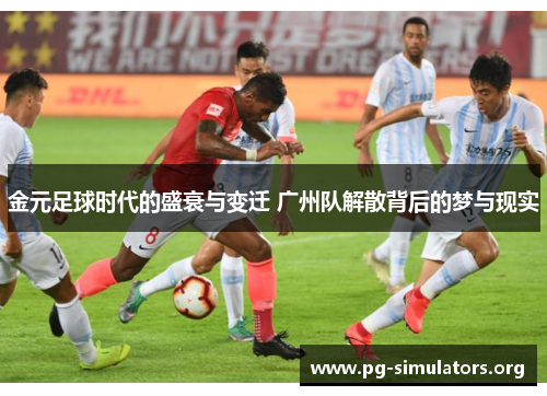 金元足球时代的盛衰与变迁 广州队解散背后的梦与现实 金元足球时代的盛衰与变迁 广州队解散背后的梦与现实