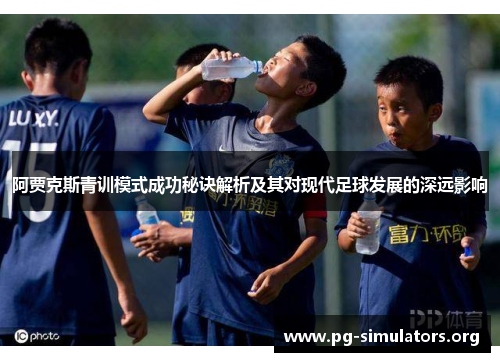 阿贾克斯青训模式成功秘诀解析及其对现代足球发展的深远影响 阿贾克斯青训模式成功秘诀解析及其对现代足球发展的深远影响