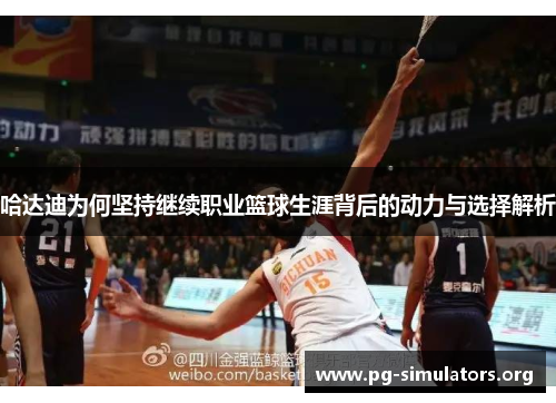 哈达迪为何坚持继续职业篮球生涯背后的动力与选择解析 哈达迪为何坚持继续职业篮球生涯背后的动力与选择解析