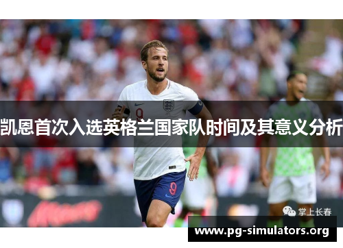 凯恩首次入选英格兰国家队时间及其意义分析 凯恩首次入选英格兰国家队时间及其意义分析
