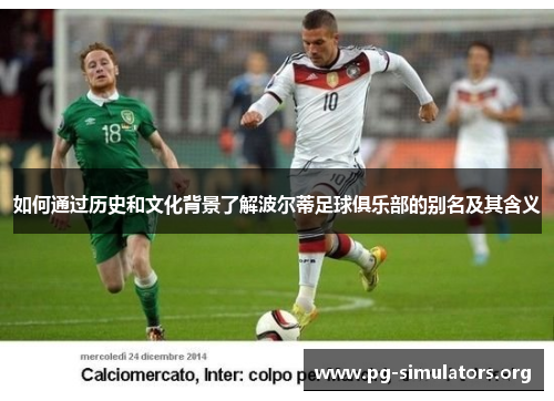 如何通过历史和文化背景了解波尔蒂足球俱乐部的别名及其含义 如何通过历史和文化背景了解波尔蒂足球俱乐部的别名及其含义