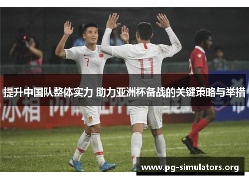 提升中国队整体实力 助力亚洲杯备战的关键策略与举措