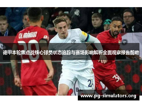 德甲本轮焦点战核心球员状态追踪与赛场影响解析全面观察报告前瞻