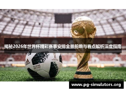 揭秘2026年世界杯精彩赛事安排全景前瞻与看点解析深度指南