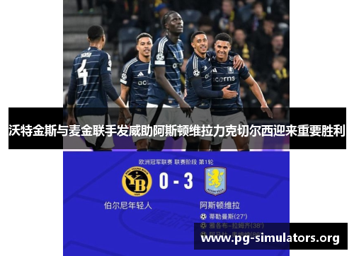 沃特金斯与麦金联手发威助阿斯顿维拉力克切尔西迎来重要胜利