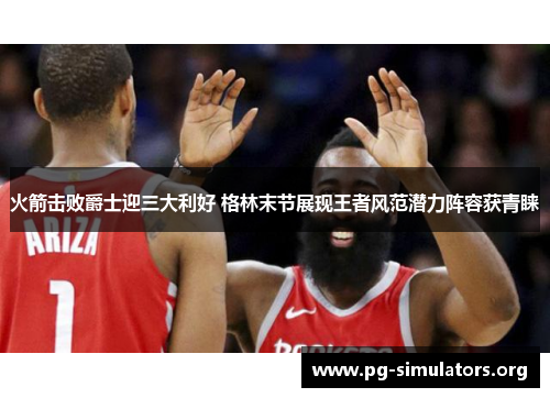 火箭击败爵士迎三大利好 格林末节展现王者风范潜力阵容获青睐