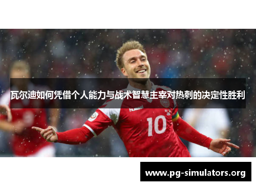 瓦尔迪如何凭借个人能力与战术智慧主宰对热刺的决定性胜利