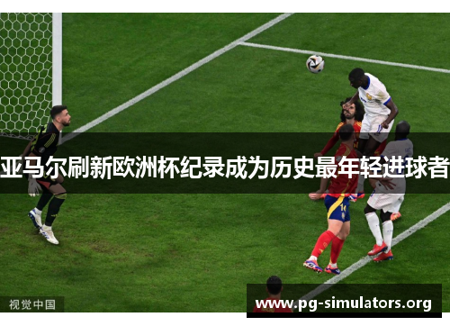 亚马尔刷新欧洲杯纪录成为历史最年轻进球者