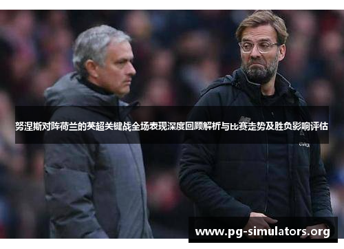 努涅斯对阵荷兰的英超关键战全场表现深度回顾解析与比赛走势及胜负影响评估