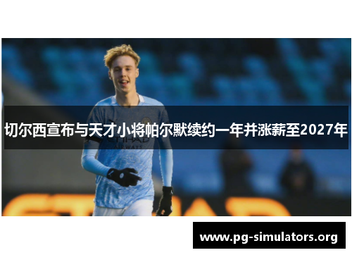切尔西宣布与天才小将帕尔默续约一年并涨薪至2027年
