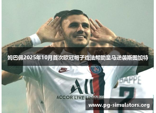 姆巴佩2025年10月首次欧冠帽子戏法帮助皇马逆袭斯图加特 姆巴佩2025年10月首次欧冠帽子戏法帮助皇马逆袭斯图加特