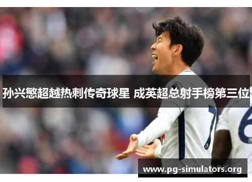 孙兴慜超越热刺传奇球星 成英超总射手榜第三位 孙兴慜超越热刺传奇球星 成英超总射手榜第三位