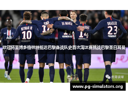 欧冠将至博多格林特抵达巴黎备战队史首次淘汰赛挑战巴黎圣日耳曼
