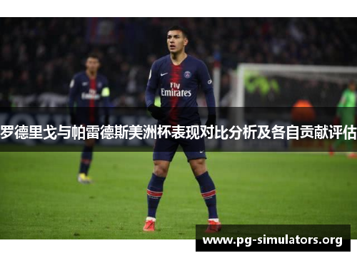 罗德里戈与帕雷德斯美洲杯表现对比分析及各自贡献评估 罗德里戈与帕雷德斯美洲杯表现对比分析及各自贡献评估