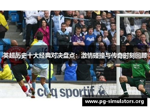 英超历史十大经典对决盘点:激情碰撞与传奇时刻回顾 英超历史十大经典对决盘点:激情碰撞与传奇时刻回顾
