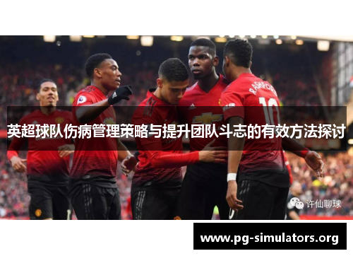 英超球队伤病管理策略与提升团队斗志的有效方法探讨 英超球队伤病管理策略与提升团队斗志的有效方法探讨