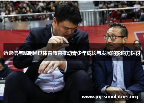 蔡崇信与姚明通过体育教育推动青少年成长与发展的影响力探讨 蔡崇信与姚明通过体育教育推动青少年成长与发展的影响力探讨