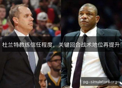 杜兰特教练信任程度，关键回合战术地位再提升